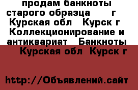 продам банкноты старого образца (1938г) - Курская обл., Курск г. Коллекционирование и антиквариат » Банкноты   . Курская обл.,Курск г.